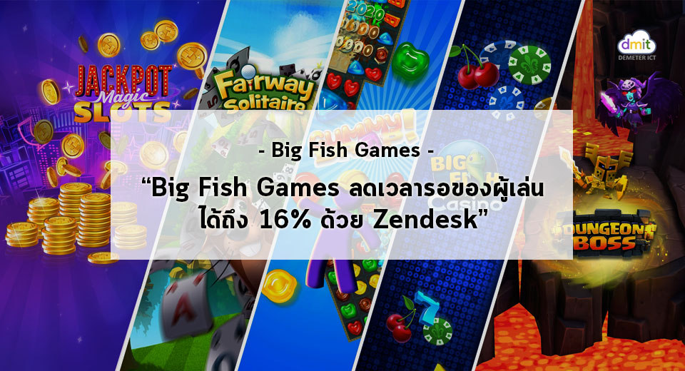 Big Fish Games ลดเวลารอของผู้เล่นได้ถึง 16 ด้วย Zendesk DEMETER ICT