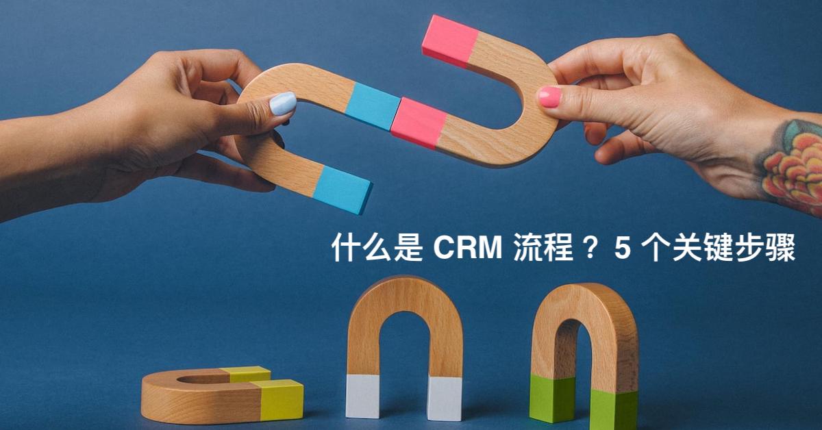什么是 CRM 流程？ 5 个关键步骤